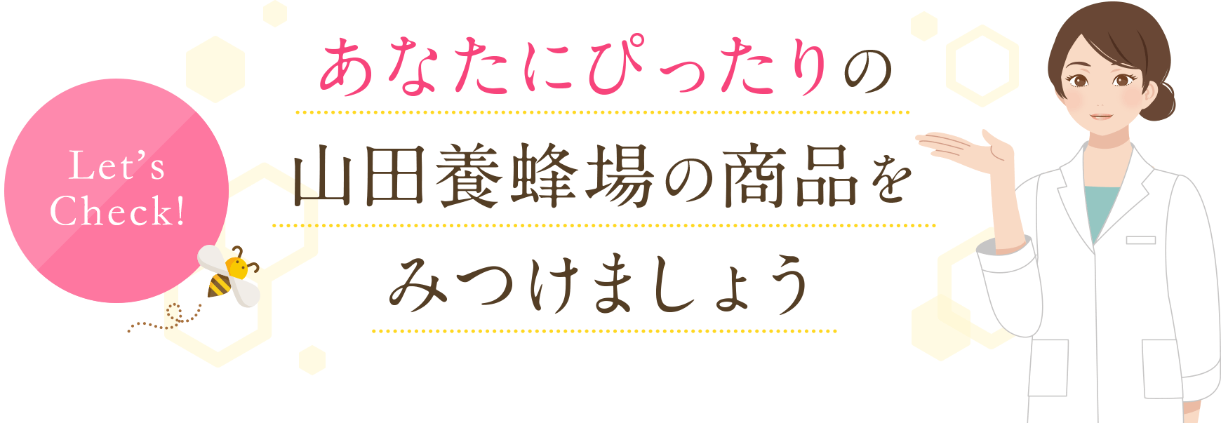 Let’s Check! あなたにぴったりの山田養蜂場の商品をみつけましょう